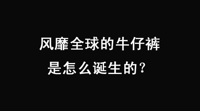 风靡全球的牛仔裤是怎么诞生的